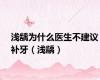 浅龋为什么医生不建议补牙（浅龋）