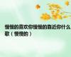 慢慢的喜欢你慢慢的靠近你什么歌（慢慢的）