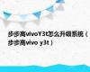 步步高vivoY3t怎么升级系统（步步高vivo y3t）