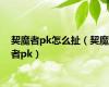 契魔者pk怎么扯（契魔者pk）