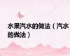 水果汽水的做法（汽水的做法）