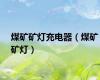煤矿矿灯充电器（煤矿矿灯）