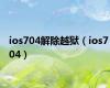 ios704解除越狱（ios7 04）
