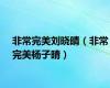 非常完美刘晓晴（非常完美杨子晴）