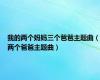 我的两个妈妈三个爸爸主题曲（两个爸爸主题曲）