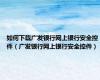 如何下载广发银行网上银行安全控件（广发银行网上银行安全控件）