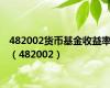 482002货币基金收益率（482002）