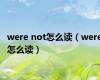 were not怎么读（were怎么读）