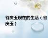 谷庆玉现在的生活（谷庆玉）