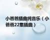 小爸爸插曲纯音乐（小爸爸22集插曲）