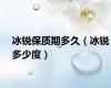 冰锐保质期多久（冰锐多少度）