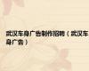 武汉车身广告制作招聘（武汉车身广告）