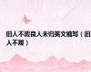 旧人不覆良人未归英文缩写（旧人不履）