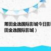 莆田金逸国际影城今日影讯（莆田金逸国际影城）