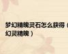 梦幻精魄灵石怎么获得（幻灵精魄）