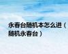 永春台随机本怎么进（随机永春台）