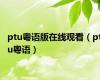 ptu粤语版在线观看（ptu粤语）