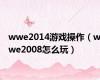 wwe2014游戏操作（wwe2008怎么玩）