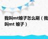 我叫mt娘子怎么刷（我叫mt 娘子）