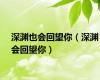 深渊也会回望你（深渊会回望你）