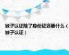 妹子认证除了身份证还要什么（妹子认证）