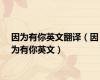 因为有你英文翻译（因为有你英文）