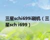 三星schi699i刷机（三星sch i699）