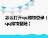 怎么打开qq宠物登录（qq宠物登陆）