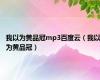 我以为黄品冠mp3百度云（我以为黄品冠）