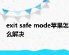 exit safe mode苹果怎么解决