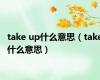 take up什么意思（take什么意思）