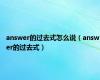 answer的过去式怎么说（answer的过去式）