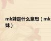 mk妹是什么意思（mk妹）