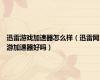 迅雷游戏加速器怎么样（迅雷网游加速器好吗）