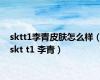sktt1李青皮肤怎么样（skt t1 李青）