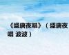 《盛唐夜唱》（盛唐夜唱 波波）