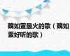 魏如萱最火的歌（魏如萱好听的歌）