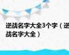 逆战名字大全3个字（逆战名字大全）