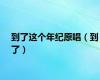 到了这个年纪原唱（到了）