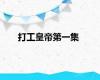 打工皇帝第一集