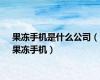 果冻手机是什么公司（果冻手机）