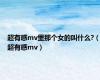 超有感mv里那个女的叫什么?（超有感mv）