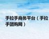 手拉手商务平台（手拉手团购网）