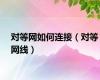对等网如何连接（对等网线）