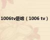 1006tv是啥（1006 tv）