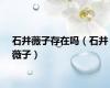 石井薇子存在吗（石井薇子）