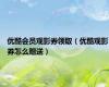 优酷会员观影券领取（优酷观影券怎么赠送）
