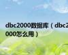 dbc2000数据库（dbc2000怎么用）