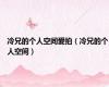 冷兄的个人空间爱拍（冷兄的个人空间）