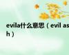 evila什么意思（evil ash）